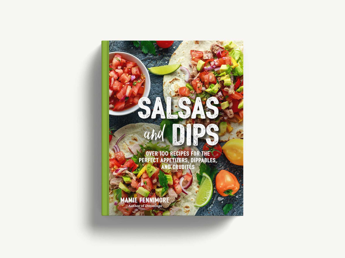 Salsas and Dips: Over 100 Recipes for the Perfect Appetizers, Dippables, and Crudités