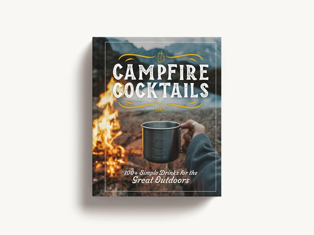 Campfire Cocktails: 100+ Simple Drinks for the Great Outdoors